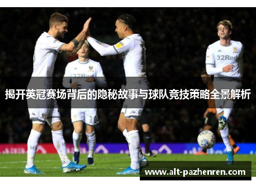 揭开英冠赛场背后的隐秘故事与球队竞技策略全景解析 揭开英冠赛场背后的隐秘故事与球队竞技策略全景解析