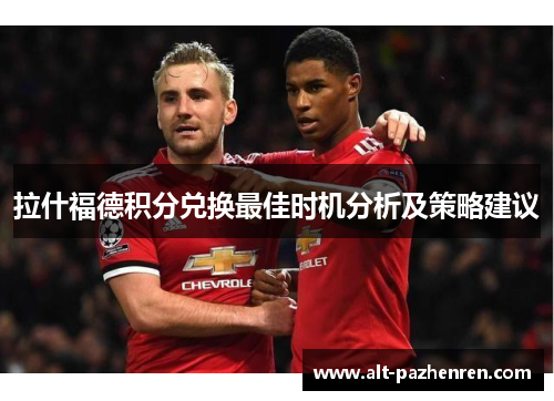 拉什福德积分兑换最佳时机分析及策略建议 拉什福德积分兑换最佳时机分析及策略建议