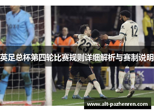 英足总杯第四轮比赛规则详细解析与赛制说明 英足总杯第四轮比赛规则详细解析与赛制说明