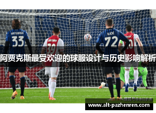 阿贾克斯最受欢迎的球服设计与历史影响解析 阿贾克斯最受欢迎的球服设计与历史影响解析