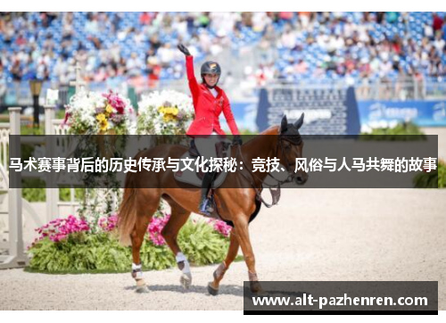 马术赛事背后的历史传承与文化探秘：竞技、风俗与人马共舞的故事
