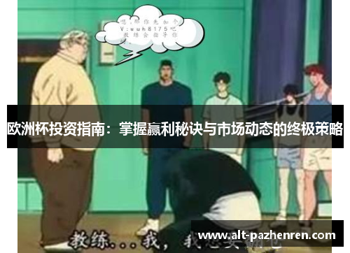 欧洲杯投资指南：掌握赢利秘诀与市场动态的终极策略