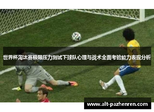 世界杯淘汰赛极限压力测试下球队心理与战术全面考验能力表现分析