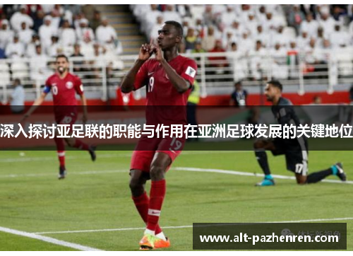 深入探讨亚足联的职能与作用在亚洲足球发展的关键地位