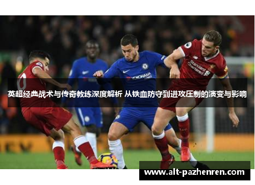 英超经典战术与传奇教练深度解析 从铁血防守到进攻压制的演变与影响