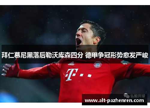 拜仁慕尼黑落后勒沃库森四分 德甲争冠形势愈发严峻