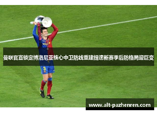 曼联官宣锁定博洛尼亚核心中卫防线重建提速新赛季后防格局迎巨变