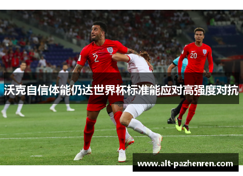 沃克自信体能仍达世界杯标准能应对高强度对抗