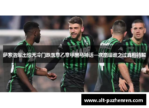 萨索洛爆出惊天冷门跌落意乙意甲黑马神话一夜崩塌谁之过真相待解 萨索洛爆出惊天冷门跌落意乙意甲黑马神话一夜崩塌谁之过真相待解
