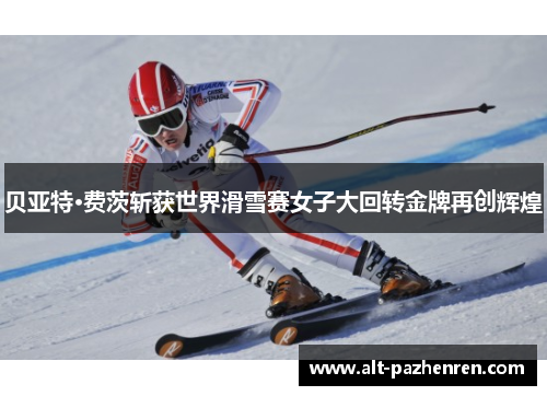 贝亚特·费茨斩获世界滑雪赛女子大回转金牌再创辉煌