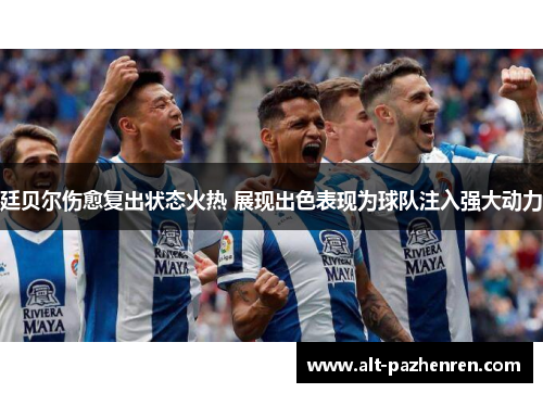 廷贝尔伤愈复出状态火热 展现出色表现为球队注入强大动力