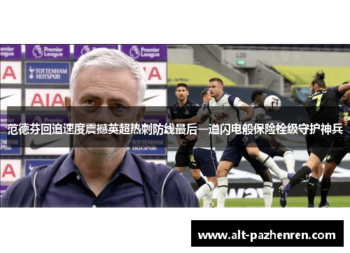 范德芬回追速度震撼英超热刺防线最后一道闪电般保险栓级守护神兵