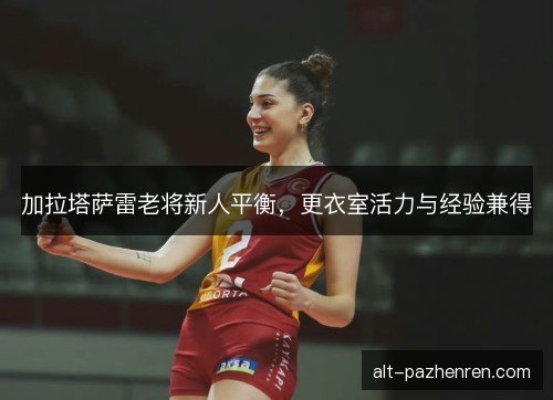 加拉塔萨雷老将新人平衡，更衣室活力与经验兼得
