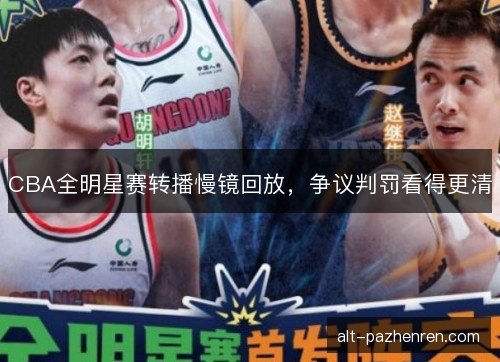 CBA全明星赛转播慢镜回放，争议判罚看得更清