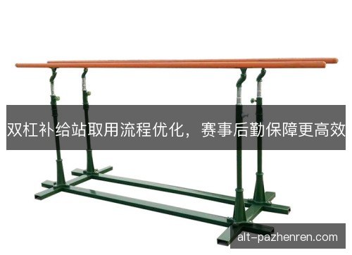 双杠补给站取用流程优化,赛事后勤保障更高效 双杠补给站取用流程优化,赛事后勤保障更高效